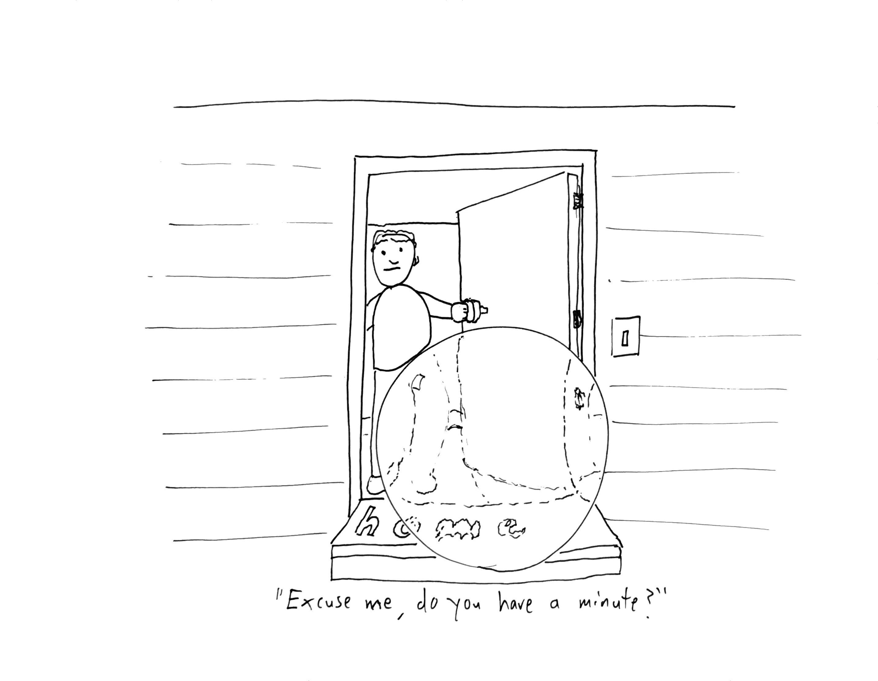 A man stands in his doorway with the door partially ajar. On the doorstep is a giant sphere. Caption: “Excuse me, do you have a minute?